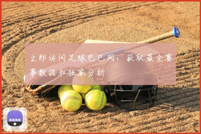 立即访问足球巴巴网，获取最全赛事数据和独家分析