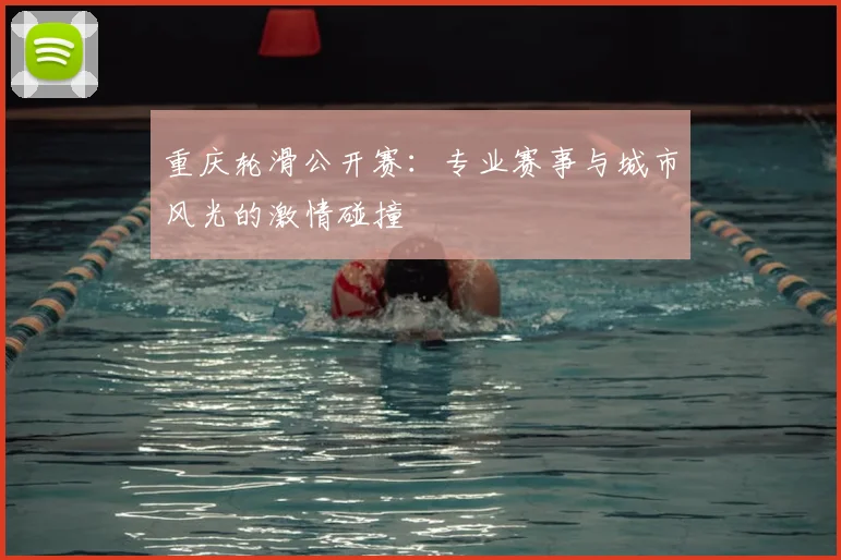重庆轮滑公开赛：专业赛事与城市风光的激情碰撞