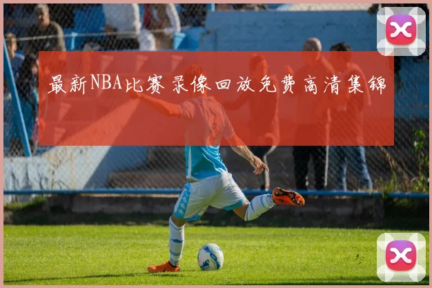 最新NBA比赛录像回放免费高清集锦