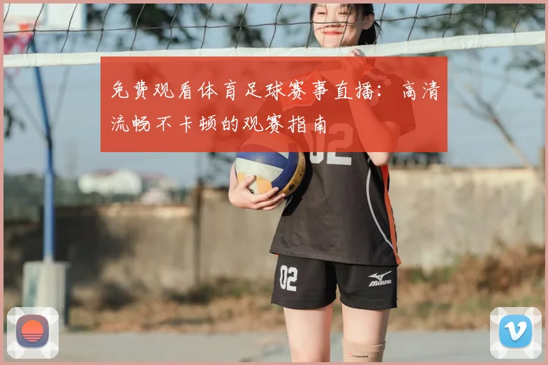 免费观看体育足球赛事直播:高清流畅不卡顿的观赛指南