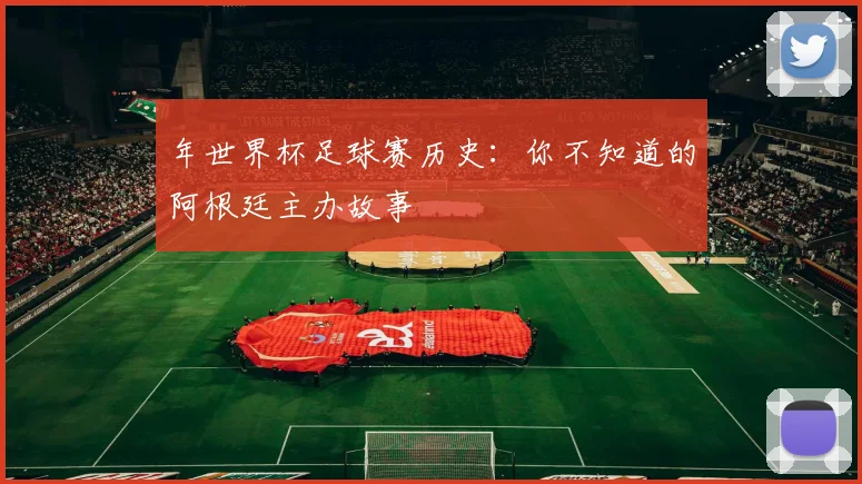 年世界杯足球赛历史:你不知道的阿根廷主办故事